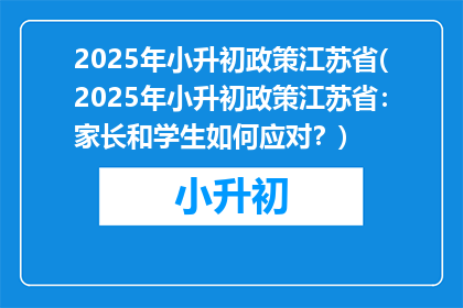 2025年小升初政策江苏省(2025年小升初政策江苏省：家长和学生如何应对？)