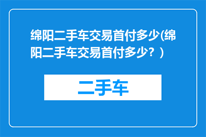 绵阳二手车交易首付多少(绵阳二手车交易首付多少？)