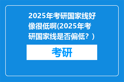 2025年考研国家线好像很低啊(2025年考研国家线是否偏低？)