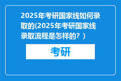 2025年考研国家线如何录取的(2025年考研国家线录取流程是怎样的？)