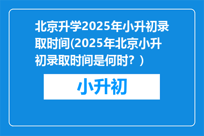 北京升学2025年小升初录取时间(2025年北京小升初录取时间是何时？)