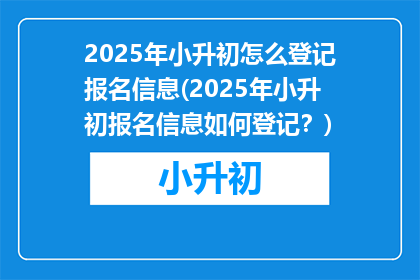 2025年小升初怎么登记报名信息(2025年小升初报名信息如何登记？)