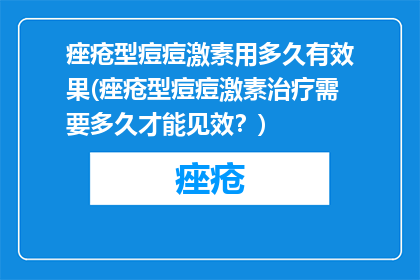痤疮型痘痘激素用多久有效果(痤疮型痘痘激素治疗需要多久才能见效？)