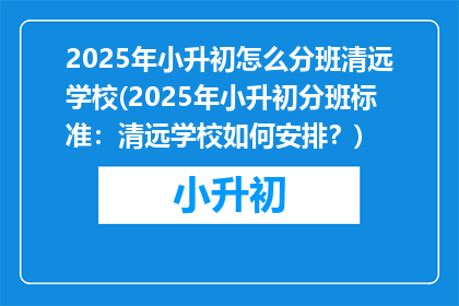 2025年小升初怎么分班清远学校(2025年小升初分班标准：清远学校如何安排？)