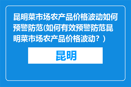 昆明菜市场农产品价格波动如何预警防范(如何有效预警防范昆明菜市场农产品价格波动？)