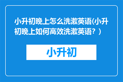 小升初晚上怎么洗漱英语(小升初晚上如何高效洗漱英语？)