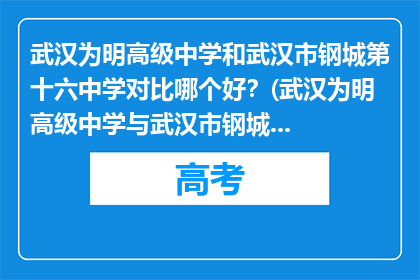 武汉为明高级中学和武汉市钢城第十六中学对比哪个好？(武汉为明高级中学与武汉市钢城第十六中学：选择哪所学校更适合您？)
