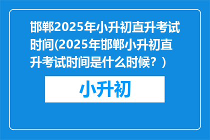 邯郸2025年小升初直升考试时间(2025年邯郸小升初直升考试时间是什么时候？)