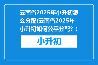 云南省2025年小升初怎么分配(云南省2025年小升初如何公平分配？)