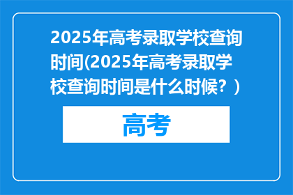 2025年高考录取学校查询时间(2025年高考录取学校查询时间是什么时候？)