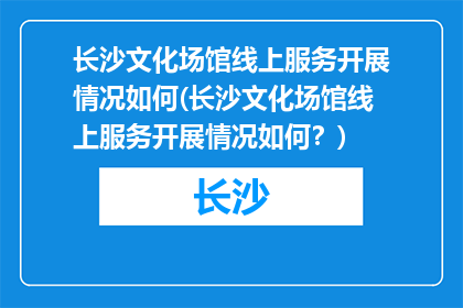 长沙文化场馆线上服务开展情况如何(长沙文化场馆线上服务开展情况如何？)
