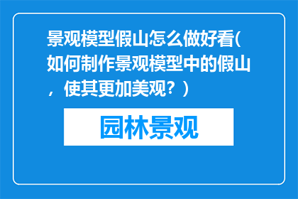 景观模型假山怎么做好看(如何制作景观模型中的假山，使其更加美观？)