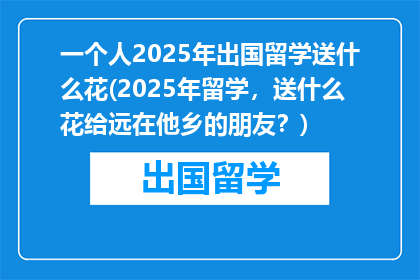 一个人2025年出国留学送什么花(2025年留学，送什么花给远在他乡的朋友？)
