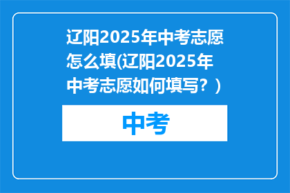 辽阳2025年中考志愿怎么填(辽阳2025年中考志愿如何填写？)
