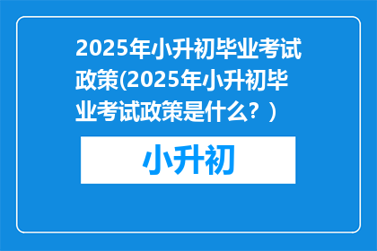 2025年小升初毕业考试政策(2025年小升初毕业考试政策是什么？)