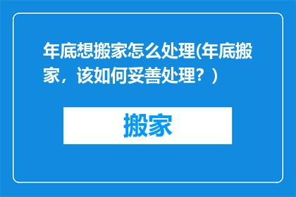 年底想搬家怎么处理(年底搬家，该如何妥善处理？)