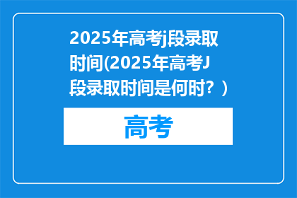 2025年高考j段录取时间(2025年高考J段录取时间是何时？)