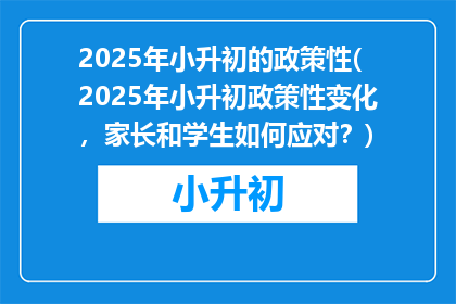 2025年小升初的政策性(2025年小升初政策性变化，家长和学生如何应对？)