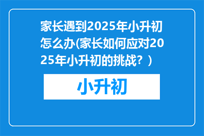 家长遇到2025年小升初怎么办(家长如何应对2025年小升初的挑战？)