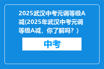 2025武汉中考元调等级A减(2025年武汉中考元调等级A减，你了解吗？)