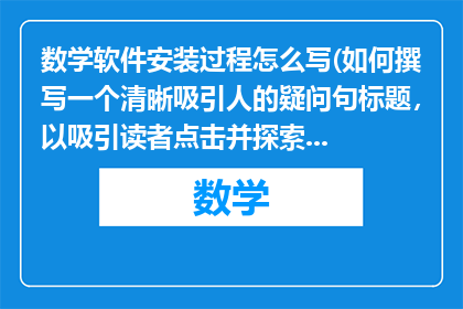 数学软件安装过程怎么写(如何撰写一个清晰吸引人的疑问句标题，以吸引读者点击并探索数学软件安装过程？)