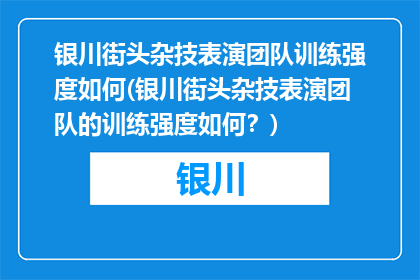 银川街头杂技表演团队训练强度如何(银川街头杂技表演团队的训练强度如何？)
