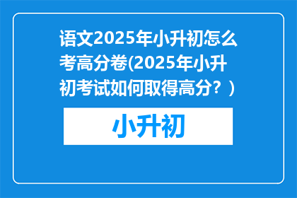 语文2025年小升初怎么考高分卷(2025年小升初考试如何取得高分？)