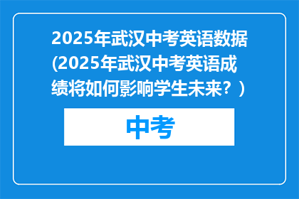 2025年武汉中考英语数据(2025年武汉中考英语成绩将如何影响学生未来？)