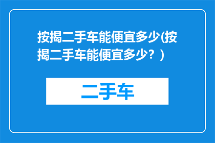 按揭二手车能便宜多少(按揭二手车能便宜多少？)