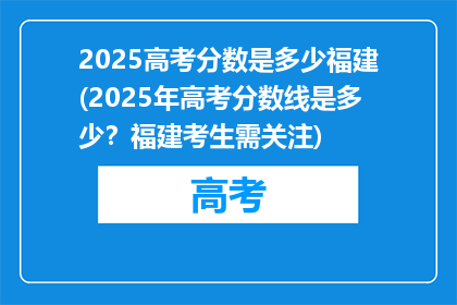 2025高考分数是多少福建(2025年高考分数线是多少？福建考生需关注)