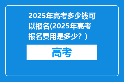 2025年高考多少钱可以报名(2025年高考报名费用是多少？)