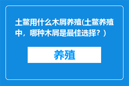 土鳖用什么木屑养殖(土鳖养殖中，哪种木屑是最佳选择？)