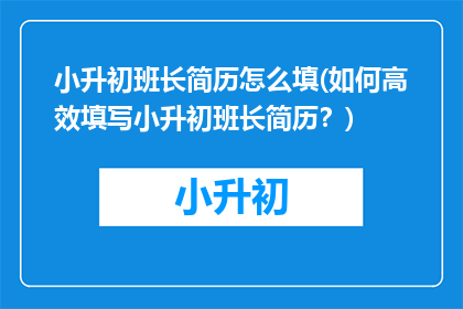 小升初班长简历怎么填(如何高效填写小升初班长简历？)