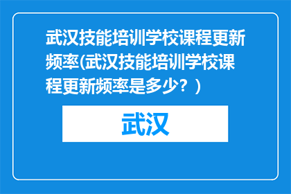 武汉技能培训学校课程更新频率(武汉技能培训学校课程更新频率是多少？)