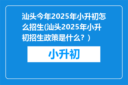 汕头今年2025年小升初怎么招生(汕头2025年小升初招生政策是什么？)