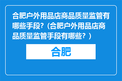 合肥户外用品店商品质量监管有哪些手段？(合肥户外用品店商品质量监管手段有哪些？)