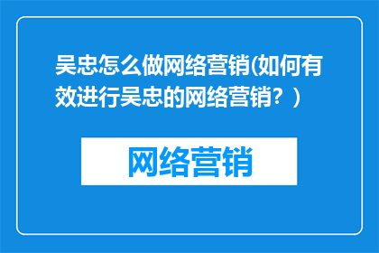 吴忠怎么做网络营销(如何有效进行吴忠的网络营销？)
