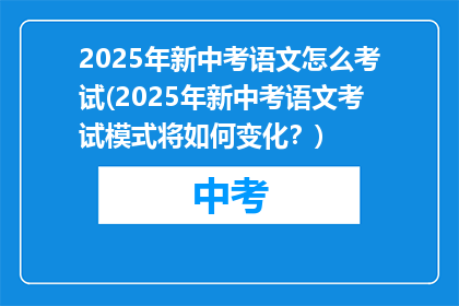 2025年新中考语文怎么考试(2025年新中考语文考试模式将如何变化？)