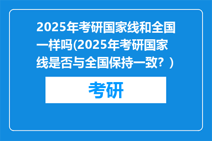 2025年考研国家线和全国一样吗(2025年考研国家线是否与全国保持一致？)