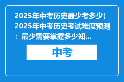 2025年中考历史最少考多少(2025年中考历史考试难度预测：最少需要掌握多少知识点？)