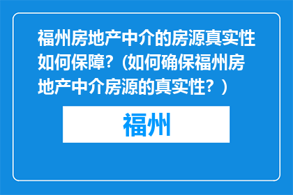 福州房地产中介的房源真实性如何保障？(如何确保福州房地产中介房源的真实性？)