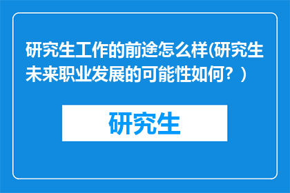 研究生工作的前途怎么样(研究生未来职业发展的可能性如何？)