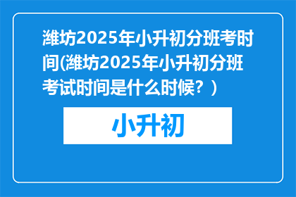 潍坊2025年小升初分班考时间(潍坊2025年小升初分班考试时间是什么时候？)