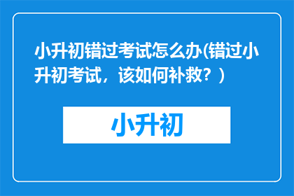 小升初错过考试怎么办(错过小升初考试，该如何补救？)