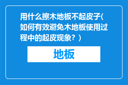 用什么擦木地板不起皮子(如何有效避免木地板使用过程中的起皮现象？)