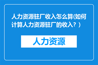 人力资源驻厂收入怎么算(如何计算人力资源驻厂的收入？)