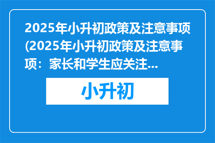 2025年小升初政策及注意事项(2025年小升初政策及注意事项：家长和学生应关注哪些要点？)