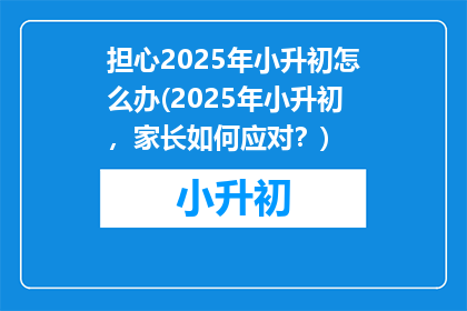 担心2025年小升初怎么办(2025年小升初，家长如何应对？)