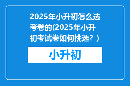 2025年小升初怎么选考卷的(2025年小升初考试卷如何挑选？)