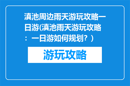 滇池周边雨天游玩攻略一日游(滇池雨天游玩攻略：一日游如何规划？)